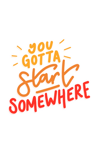 You Gotta Start Somewhere